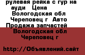 рулевая рейка с гур на ауди › Цена ­ 25 000 - Вологодская обл., Череповец г. Авто » Продажа запчастей   . Вологодская обл.,Череповец г.